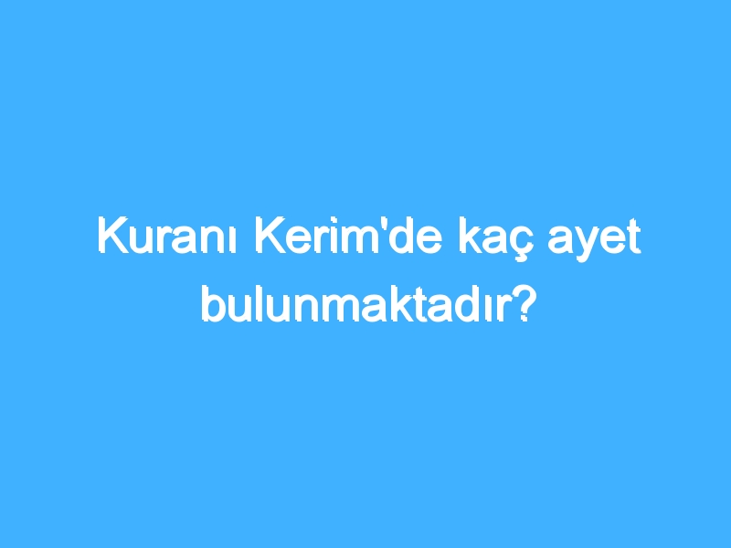 Kuranı Kerim'de kaç ayet bulunmaktadır?