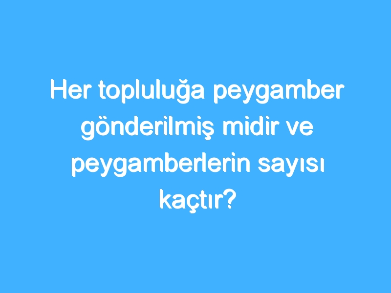 Her topluluğa peygamber gönderilmiş midir ve peygamberlerin sayısı kaçtır?