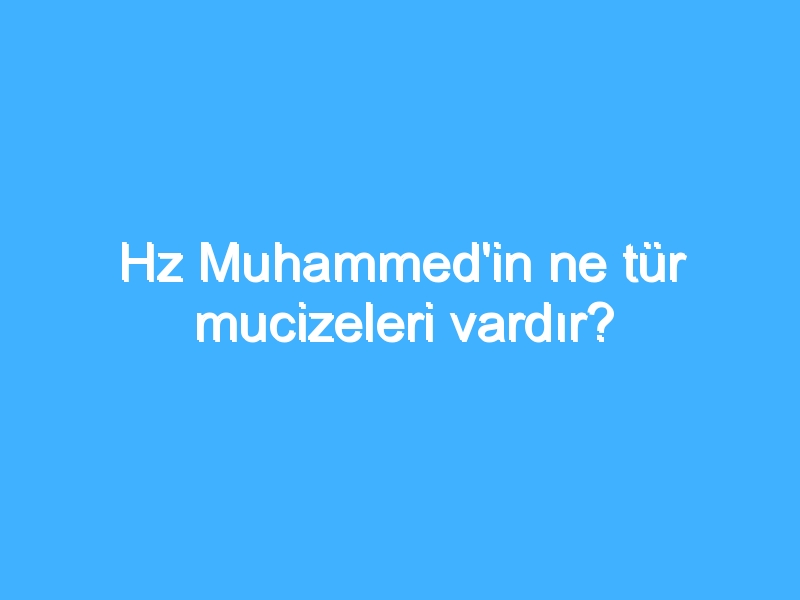 Hz Muhammed'in ne tür mucizeleri vardır?