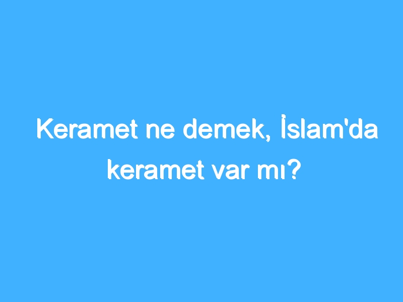 Keramet ne demek, İslam'da keramet var mı?