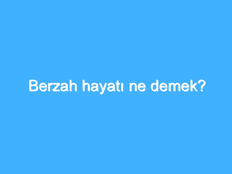 Berzah hayatı ne demek?