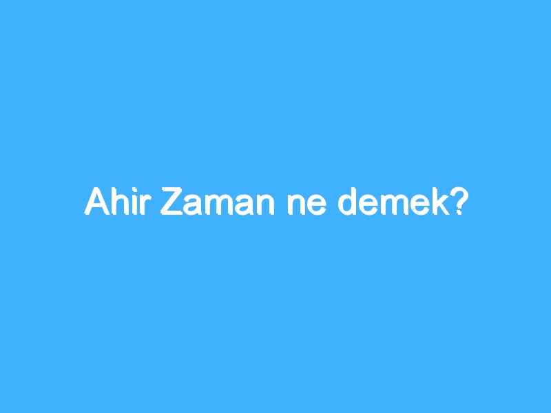 Ahir Zaman ne demek?