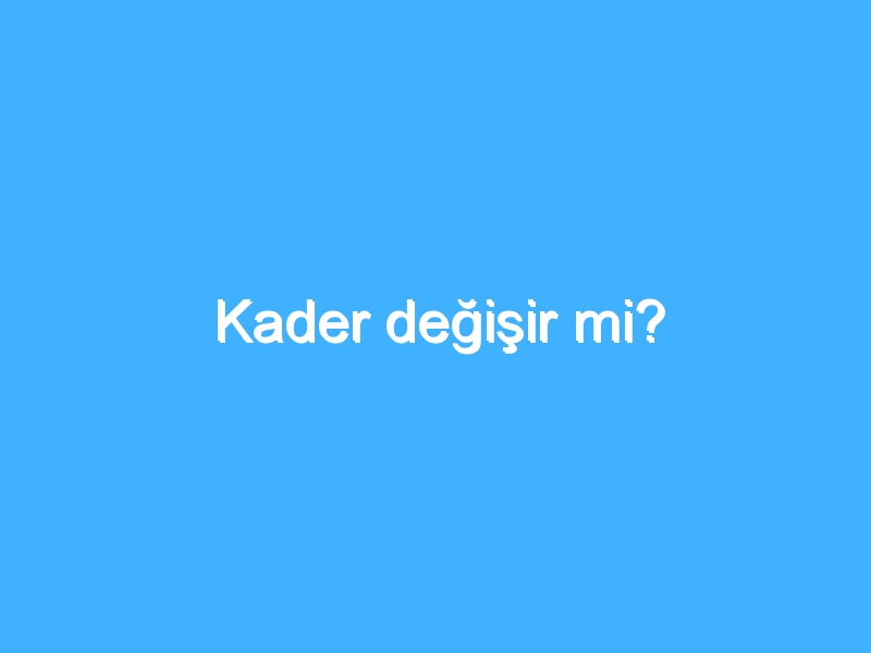 Kader değişir mi?