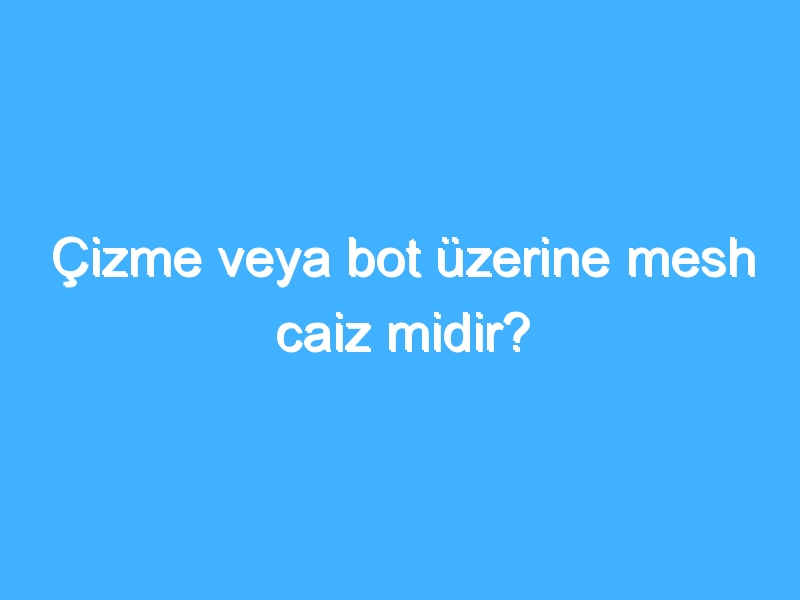 Çizme veya bot üzerine mesh caiz midir?