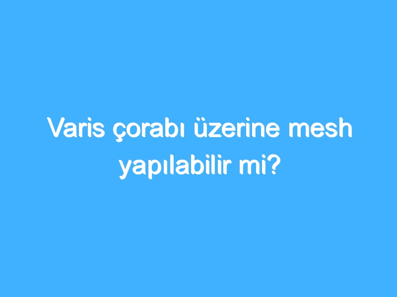 Varis çorabı üzerine mesh yapılabilir mi?