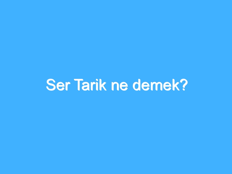 Ser Tarik ne demek?