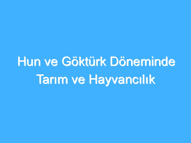 Hun ve Göktürk Döneminde Tarım ve Hayvancılık