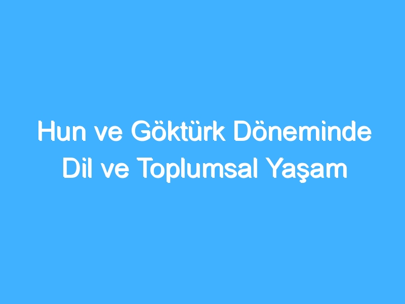 Hun ve Göktürk Döneminde Dil ve Toplumsal Yaşam