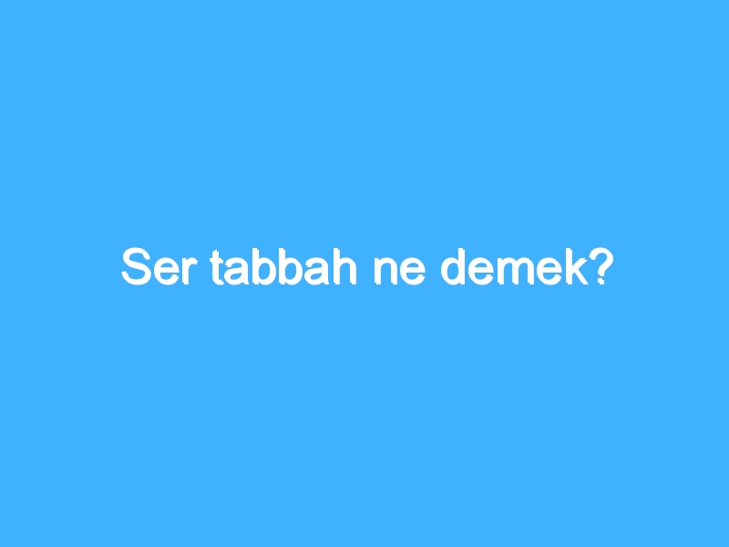 Ser tabbah ne demek?