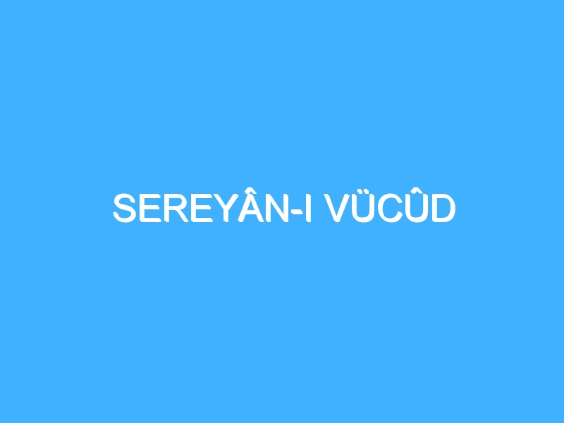 SEREYÂN-I VÜCÛD