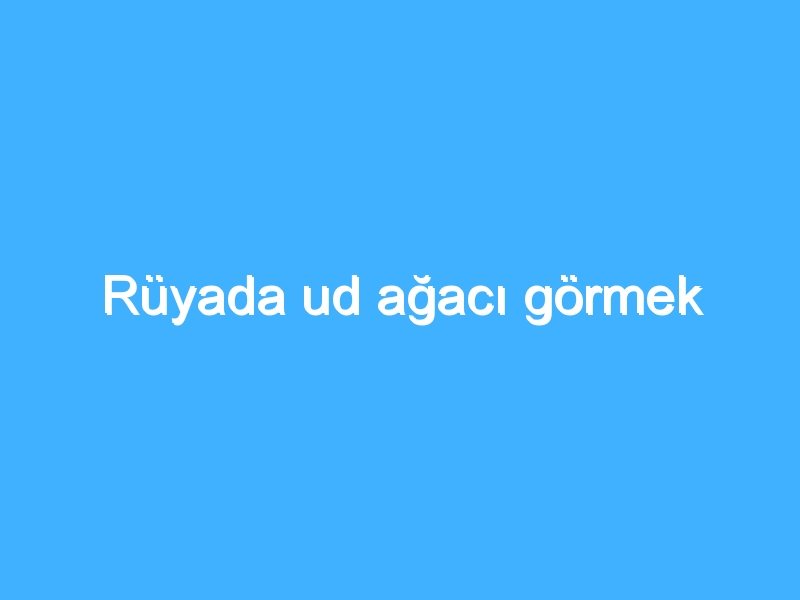 Rüyada ud ağacı görmek