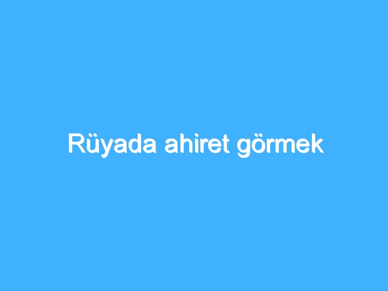 Rüyada ahiret görmek