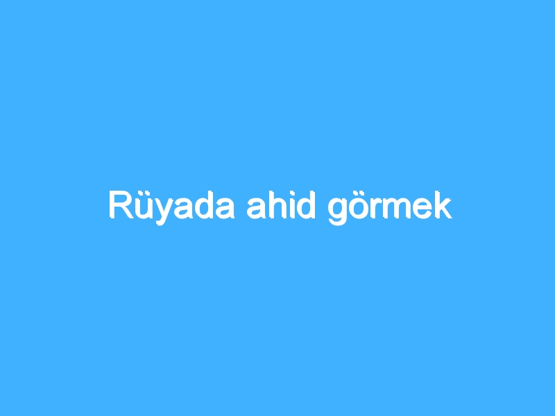 Rüyada ahid görmek