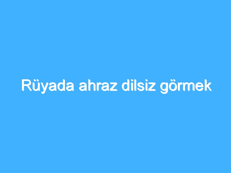 Rüyada ahraz dilsiz görmek