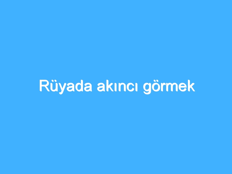 Rüyada akıncı görmek