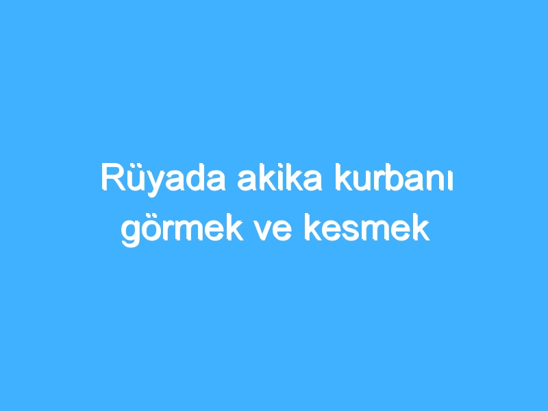 Rüyada akika kurbanı görmek ve kesmek