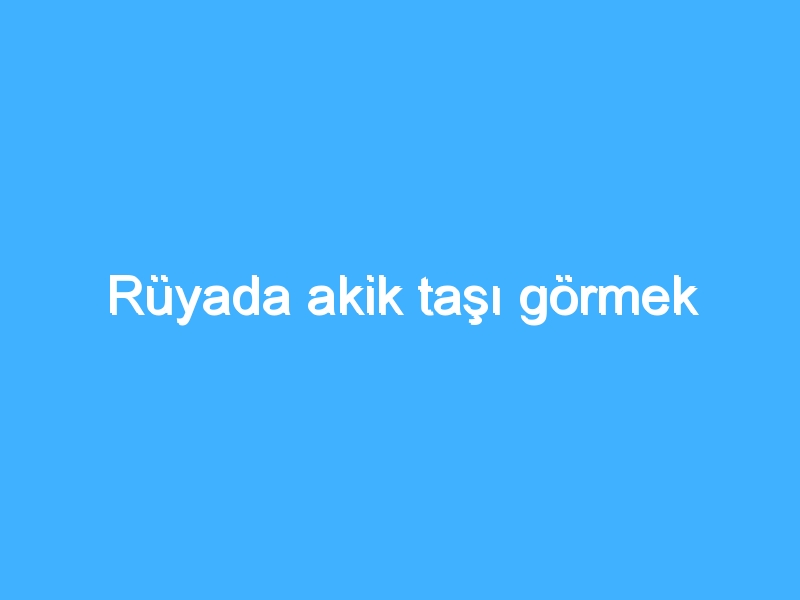 Rüyada akik taşı görmek