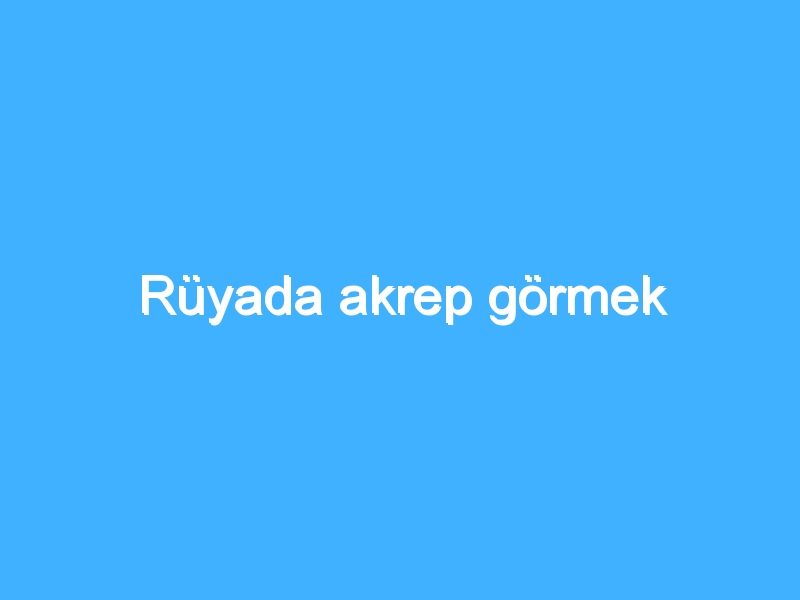 Rüyada akrep görmek