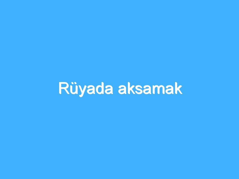 Rüyada aksamak