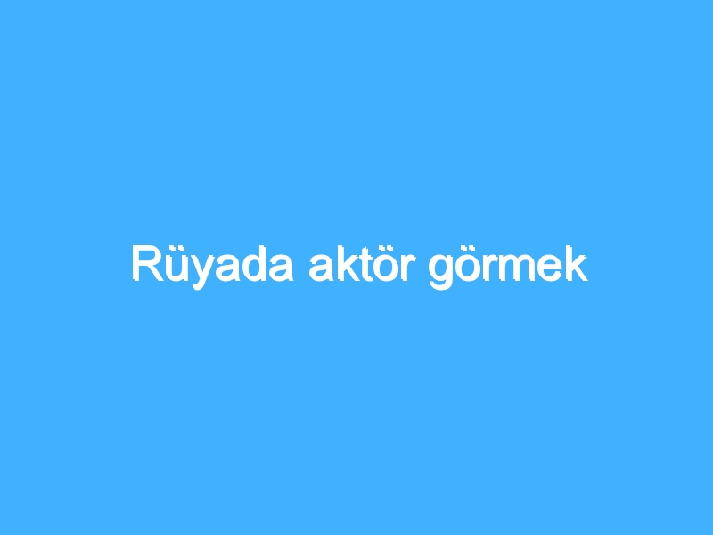 Rüyada aktör görmek