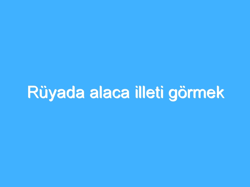 Rüyada alaca illeti görmek