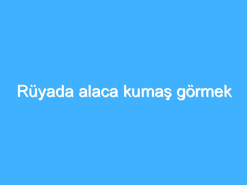 Rüyada alaca kumaş görmek