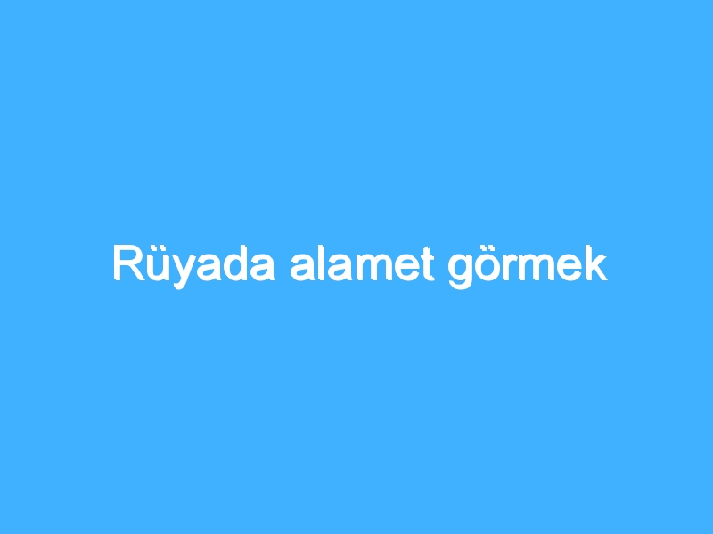 Rüyada alamet görmek