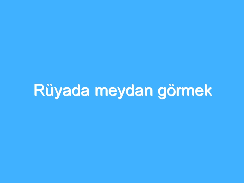 Rüyada meydan görmek