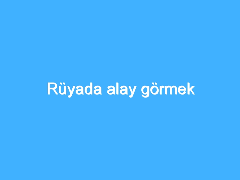 Rüyada alay görmek