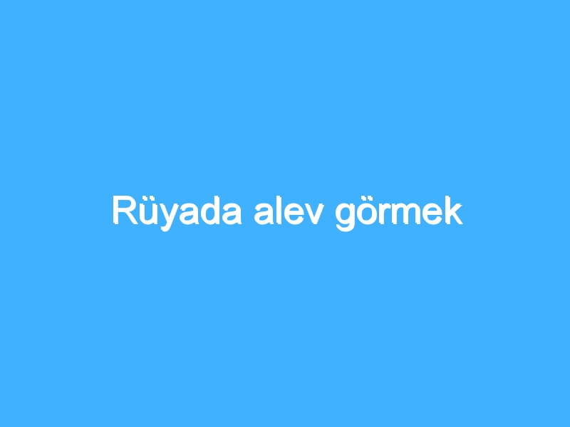 Rüyada alev görmek