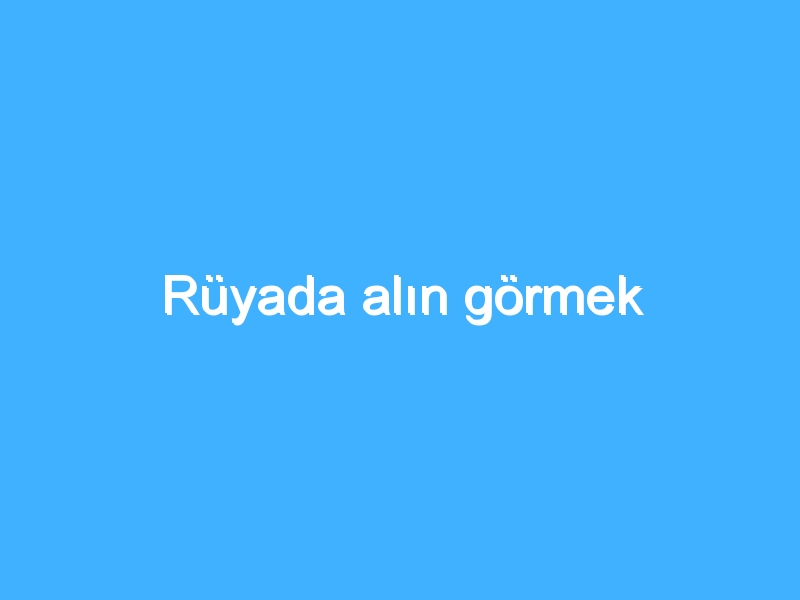 Rüyada alın görmek