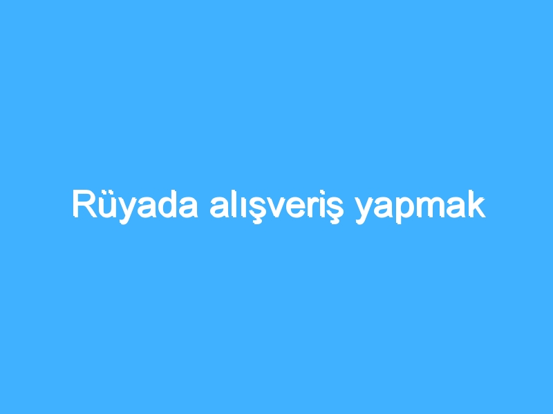 Rüyada alışveriş yapmak