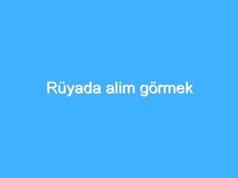 Rüyada alim görmek