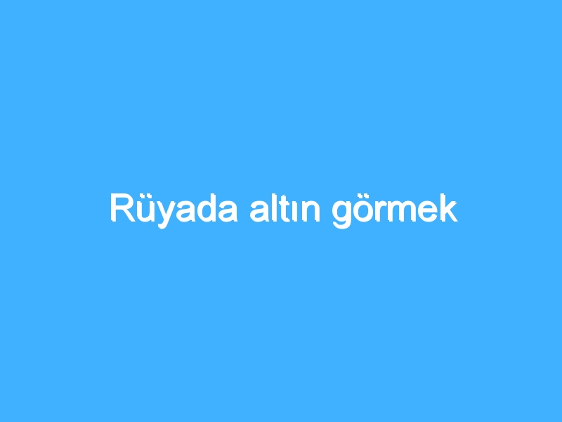 Rüyada altın görmek