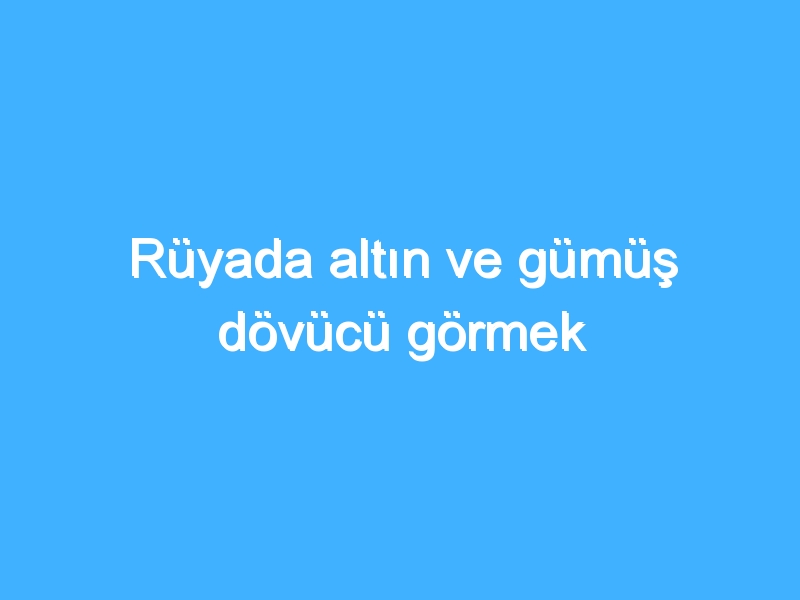 Rüyada altın ve gümüş dövücü görmek