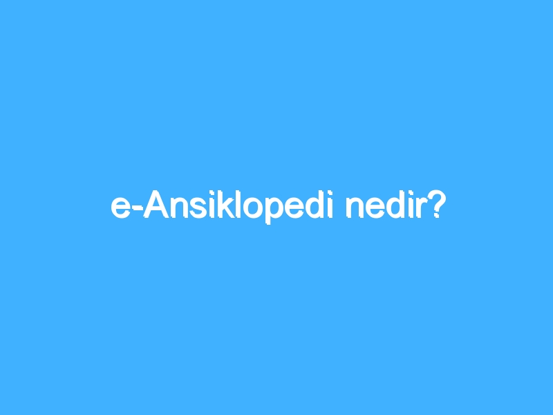 e-Ansiklopedi nedir?