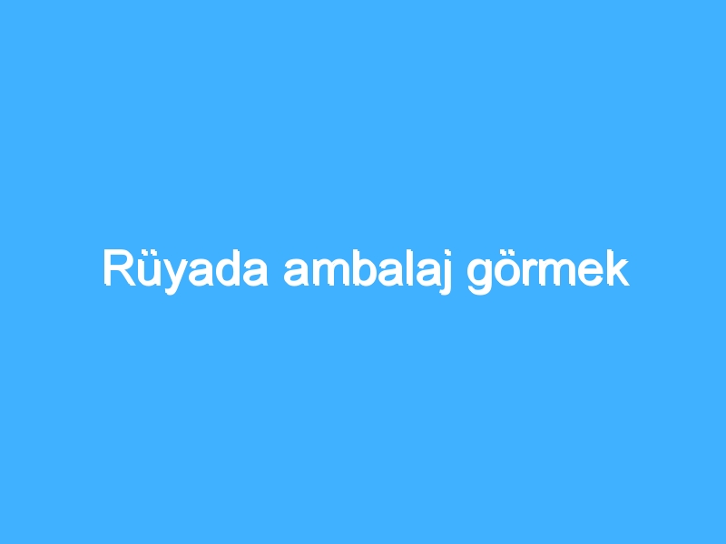 Rüyada ambalaj görmek