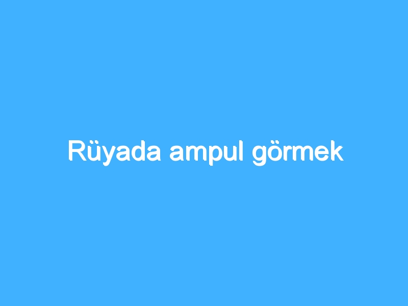 Rüyada ampul görmek