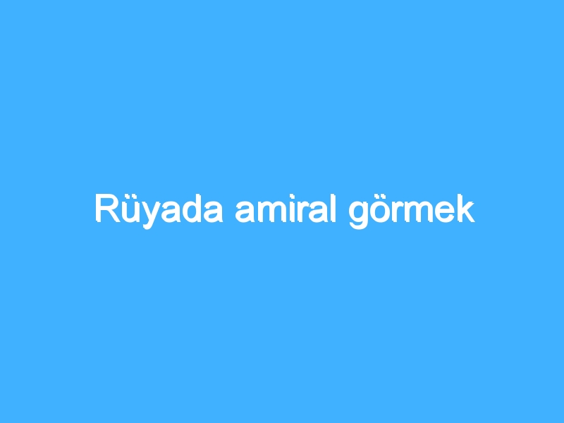 Rüyada amiral görmek