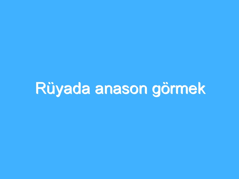 Rüyada anason görmek