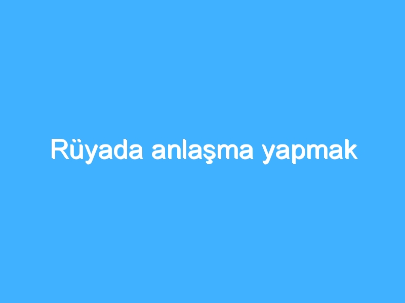 Rüyada anlaşma yapmak