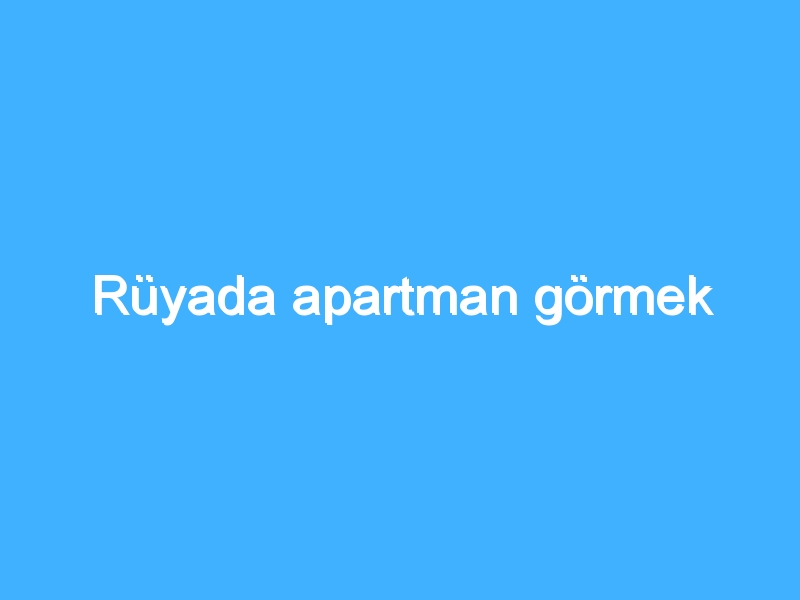 Rüyada apartman görmek