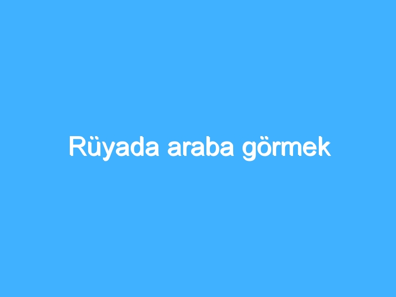 Rüyada araba görmek