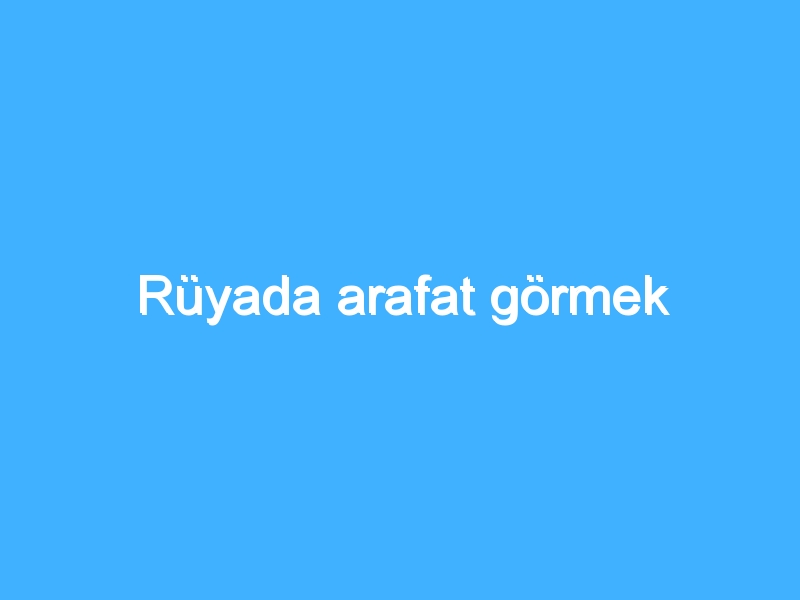 Rüyada arafat görmek