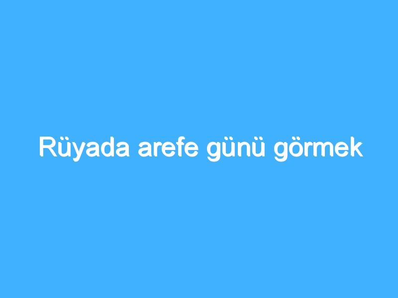 Rüyada arefe günü görmek