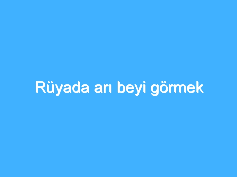 Rüyada arı beyi görmek