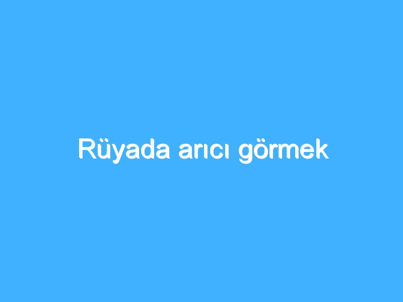 Rüyada arıcı görmek