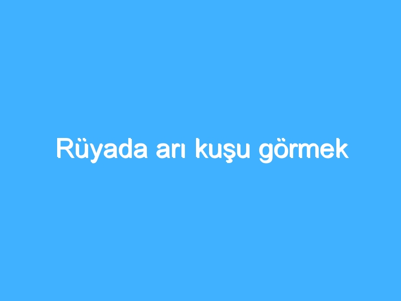 Rüyada arı kuşu görmek