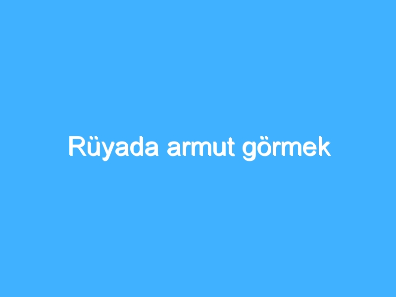 Rüyada armut görmek