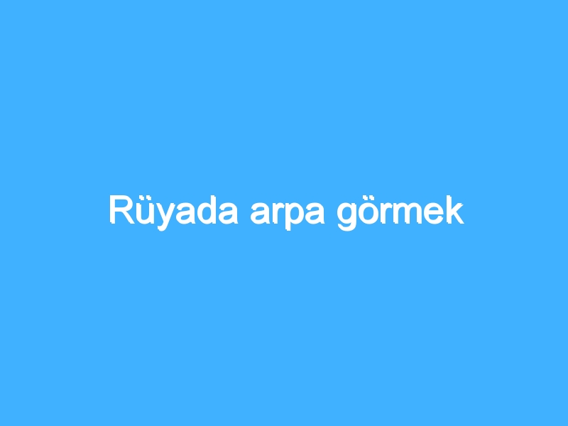 Rüyada arpa görmek